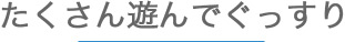たくさん遊んでぐっすり